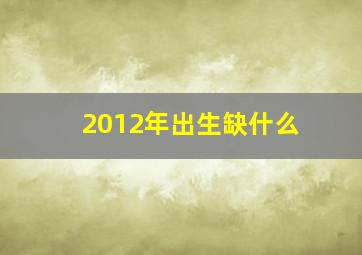 2012年出生缺什么