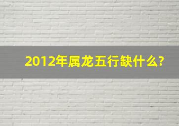 2012年属龙五行缺什么?