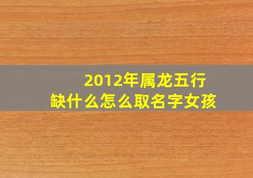 2012年属龙五行缺什么怎么取名字女孩