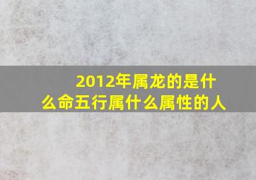 2012年属龙的是什么命五行属什么属性的人