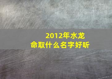 2012年水龙命取什么名字好听