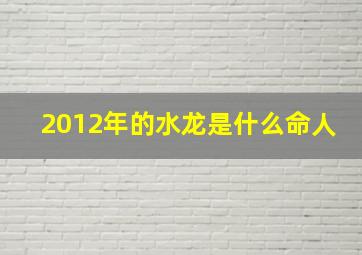 2012年的水龙是什么命人