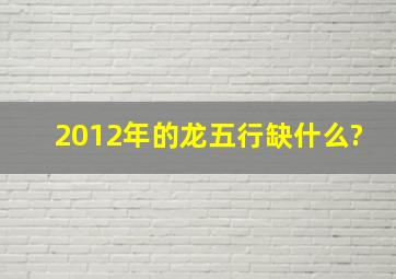 2012年的龙五行缺什么?