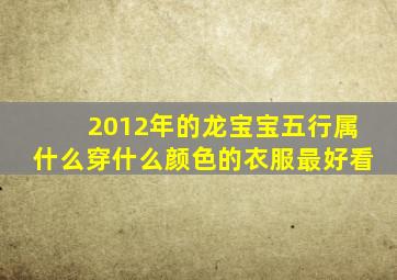 2012年的龙宝宝五行属什么穿什么颜色的衣服最好看