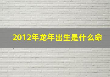 2012年龙年出生是什么命