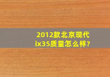 2012款北京现代ix35质量怎么样?