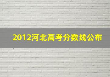 2012河北高考分数线公布