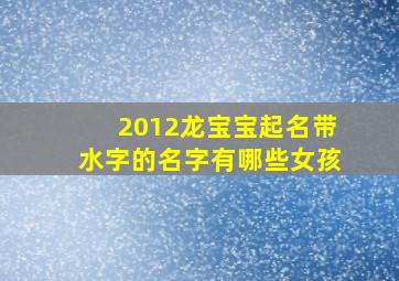 2012龙宝宝起名带水字的名字有哪些女孩