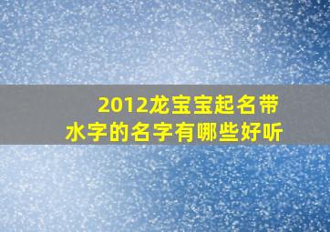 2012龙宝宝起名带水字的名字有哪些好听