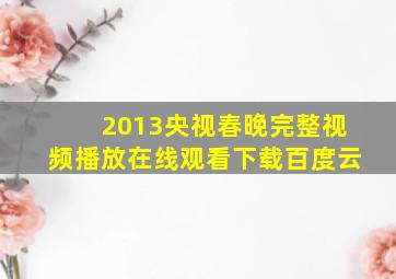 2013央视春晚完整视频播放在线观看下载百度云