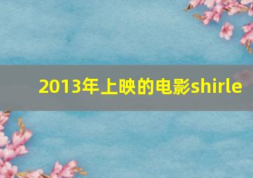 2013年上映的电影shirle