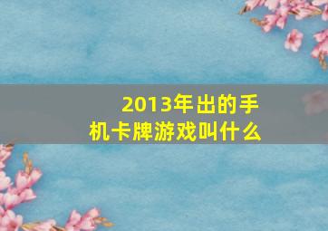 2013年出的手机卡牌游戏叫什么