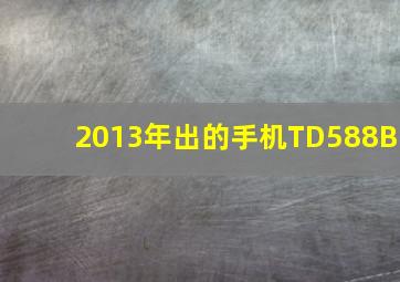 2013年出的手机TD588B