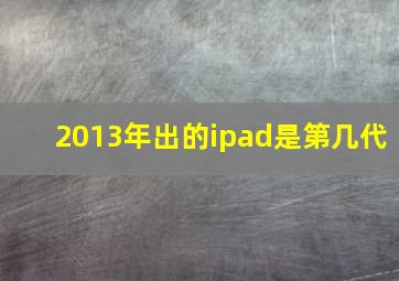 2013年出的ipad是第几代