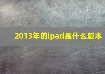 2013年的ipad是什么版本