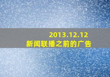 2013.12.12 新闻联播之前的广告