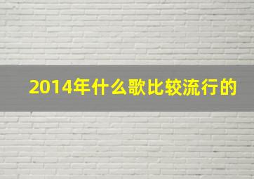 2014年什么歌比较流行的