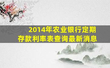 2014年农业银行定期存款利率表查询最新消息