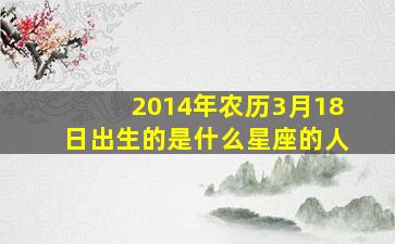 2014年农历3月18日出生的是什么星座的人