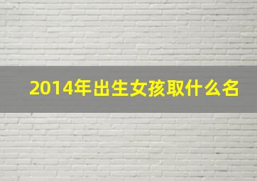 2014年出生女孩取什么名