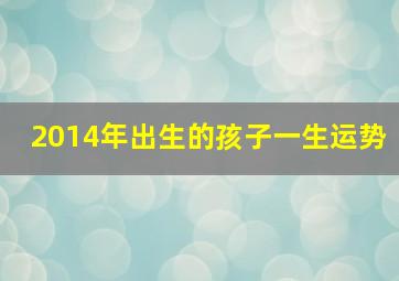 2014年出生的孩子一生运势