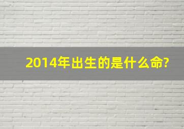 2014年出生的是什么命?