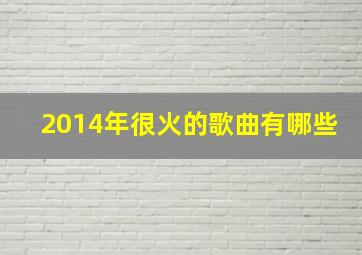 2014年很火的歌曲有哪些