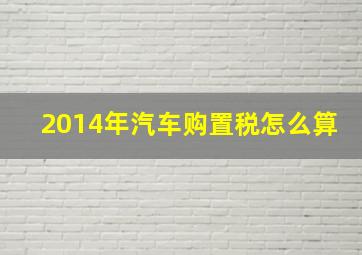 2014年汽车购置税怎么算