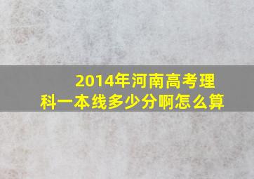 2014年河南高考理科一本线多少分啊怎么算