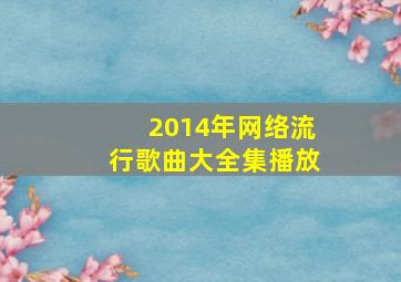 2014年网络流行歌曲大全集播放