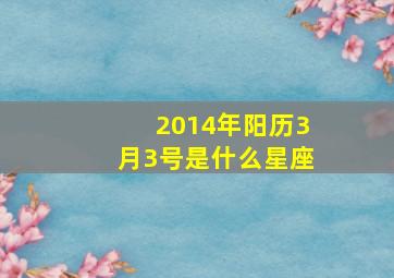 2014年阳历3月3号是什么星座