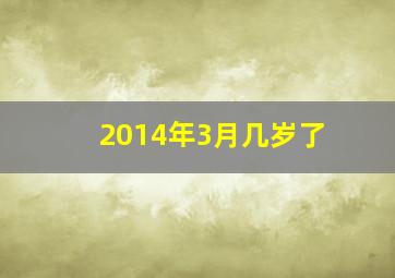 2014年3月几岁了