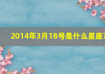 2014年3月18号是什么星座?