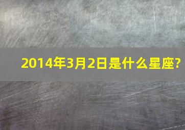 2014年3月2日是什么星座?