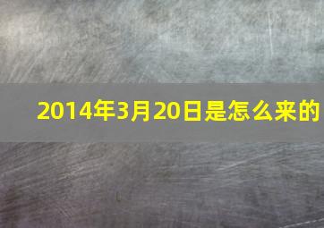 2014年3月20日是怎么来的