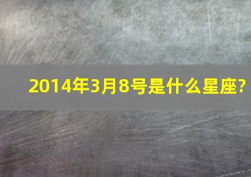 2014年3月8号是什么星座?