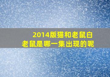 2014版猫和老鼠白老鼠是哪一集出现的呢