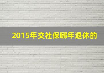 2015年交社保哪年退休的