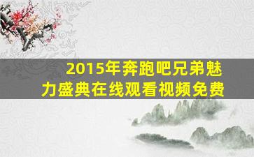 2015年奔跑吧兄弟魅力盛典在线观看视频免费