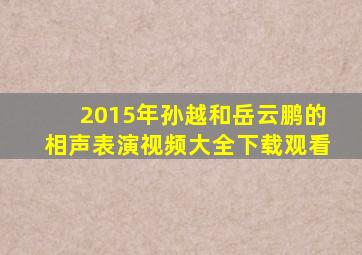 2015年孙越和岳云鹏的相声表演视频大全下载观看