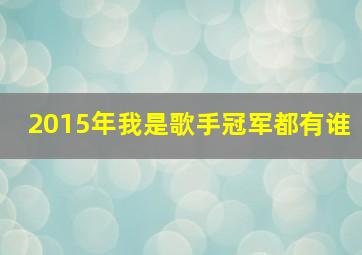 2015年我是歌手冠军都有谁