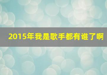 2015年我是歌手都有谁了啊