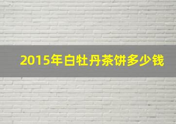 2015年白牡丹茶饼多少钱