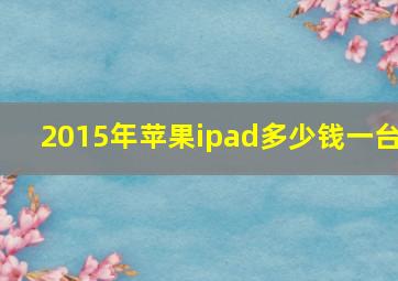 2015年苹果ipad多少钱一台