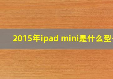 2015年ipad mini是什么型号