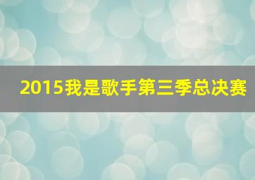 2015我是歌手第三季总决赛