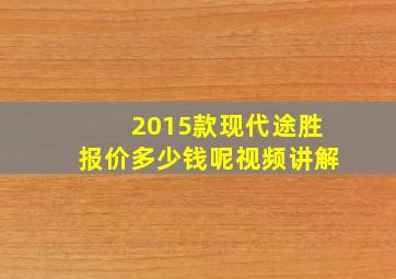 2015款现代途胜报价多少钱呢视频讲解