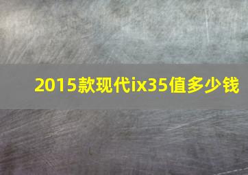 2015款现代ix35值多少钱