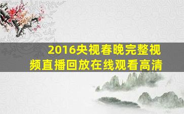 2016央视春晚完整视频直播回放在线观看高清