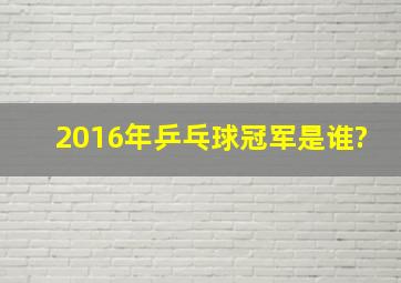 2016年乒乓球冠军是谁?